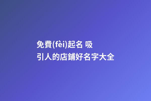 免費(fèi)起名 吸引人的店鋪好名字大全